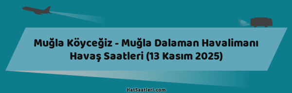 Muğla Köyceğiz - Muğla Dalaman Havalimanı Havaş Saatleri (13 Kasım 2025)